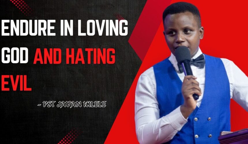 Endure In Loving God And Hating Evil ~ Pst Javan Kilele