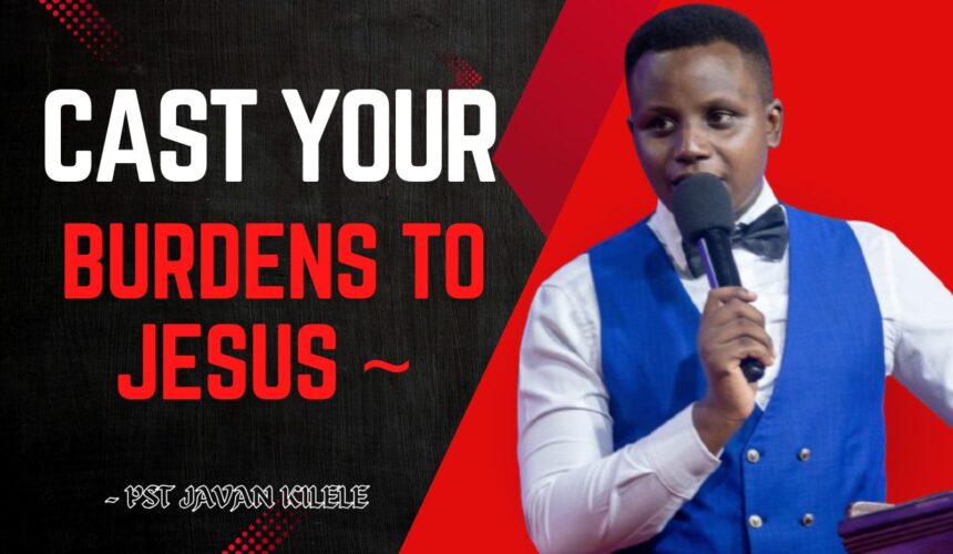 Cast Your Burdens To Jesus ~ Pst Javan Kilele
