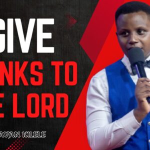 Give Thanks To The Lord ~ Pst Javan Kilele