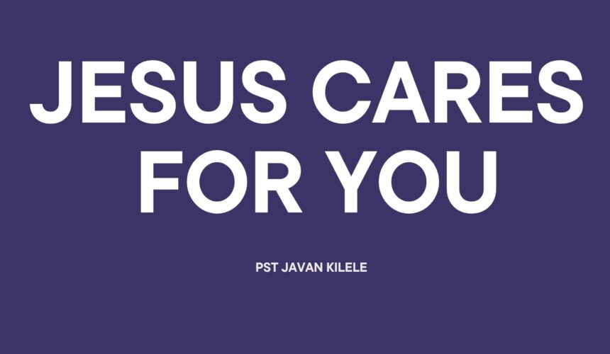 Jesus Cares For You ~ Pst Javan Kilele