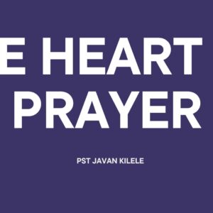 The Heart Of Prayer ~ Pst Javan Kilele