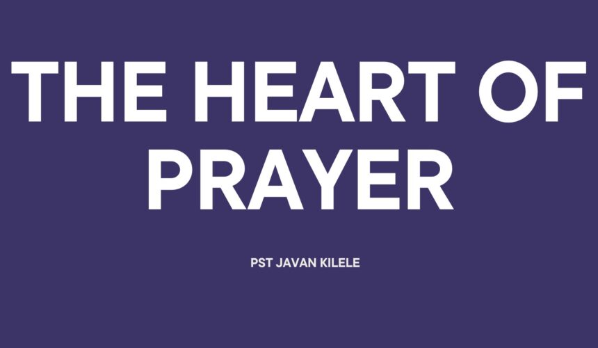 The Heart Of Prayer ~ Pst Javan Kilele