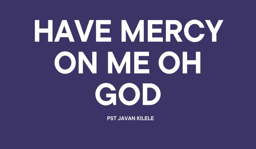 Have Mercy On Me Oh God ~ Pst Javan Kilele