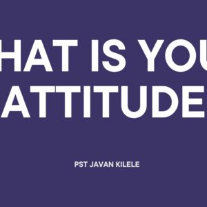 What Is Your Attitude Like ~ Pst Javan Kilele