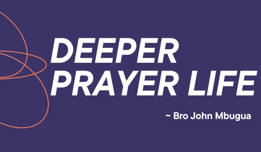 Deeper Prayer Life ~ Bro John Mbugua