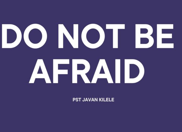 Do Not Be Afraid ~ Pst Javan Kilele