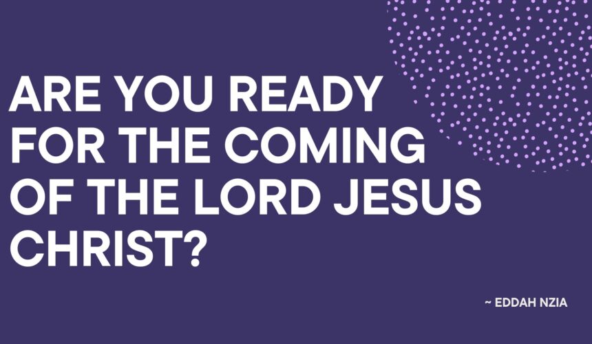 Are You Ready For The Coming Of The Lord Jesus Christ ~ Eddah Nziaa
