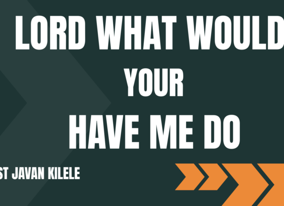 Lord What Would Your Have Me Do ~ Pst Javan Kilele