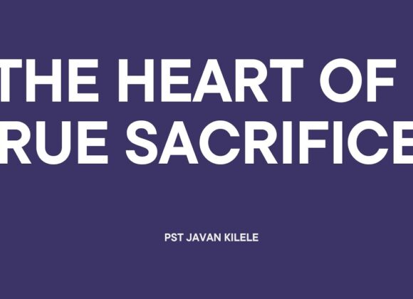 The Heart Of True Sacrifice ~ Pst Javan Kilele