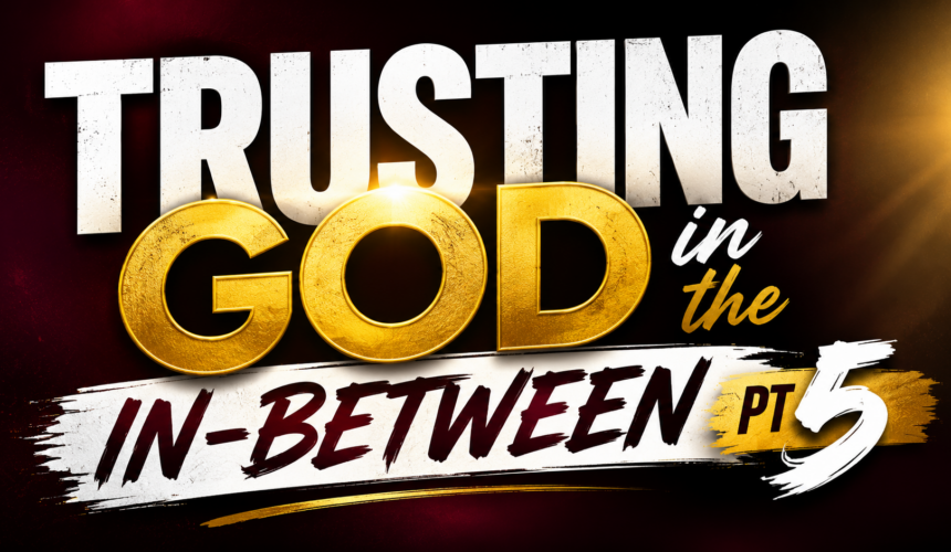 Trusting God In The In-between Part 5 ~ Shiku Wain